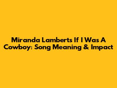 Miranda Lambert's 'If I Was A Cowboy': Song Meaning & Impact
