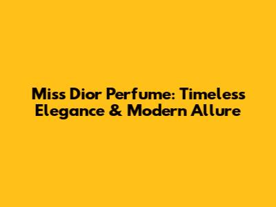 Miss Dior Perfume: Timeless Elegance & Modern Allure