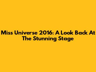 Miss Universe 2016: A Look Back At The Stunning Stage