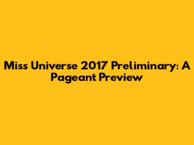 Miss Universe 2017 Preliminary: A Pageant Preview
