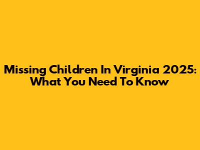 Missing Children In Virginia 2025: What You Need To Know