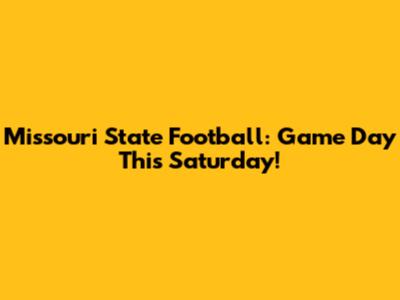 Missouri State Football: Game Day This Saturday!
