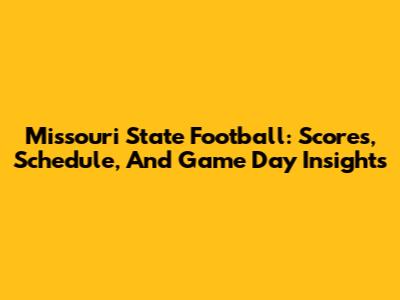 Missouri State Football: Scores, Schedule, And Game Day Insights