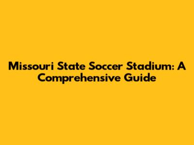 Missouri State Soccer Stadium: A Comprehensive Guide