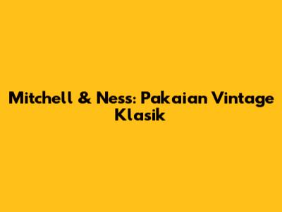 Mitchell & Ness: Pakaian Vintage Klasik