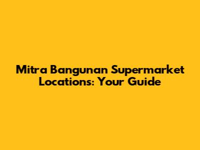 Mitra Bangunan Supermarket Locations: Your Guide
