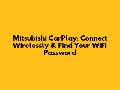 Mitsubishi CarPlay: Connect Wirelessly & Find Your WiFi Password