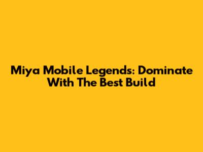 Miya Mobile Legends: Dominate With The Best Build