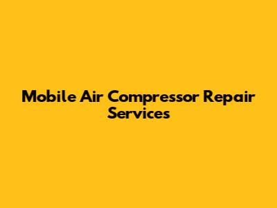 Mobile Air Compressor Repair Services