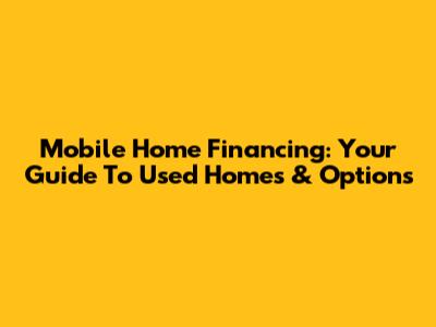 Mobile Home Financing: Your Guide To Used Homes & Options