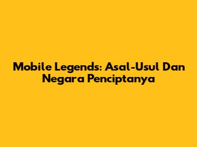 Mobile Legends: Asal-Usul Dan Negara Penciptanya