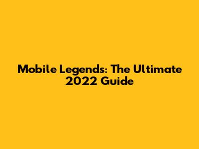 Mobile Legends: The Ultimate 2022 Guide