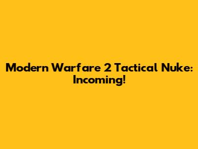 Modern Warfare 2 Tactical Nuke: Incoming!