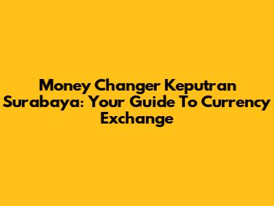 Money Changer Keputran Surabaya: Your Guide To Currency Exchange