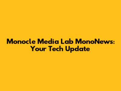 Monocle Media Lab MonoNews: Your Tech Update