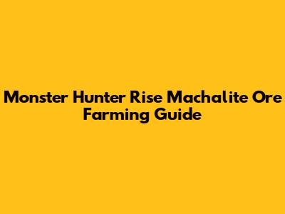 Monster Hunter Rise Machalite Ore Farming Guide