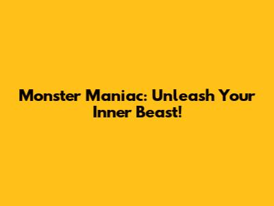 Monster Maniac: Unleash Your Inner Beast!