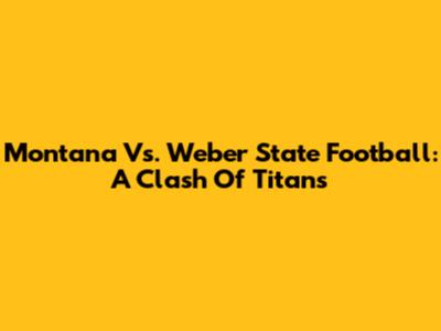 Montana Vs. Weber State Football: A Clash Of Titans