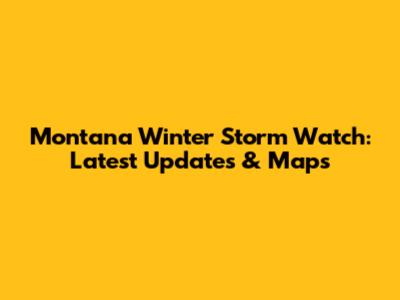 Montana Winter Storm Watch: Latest Updates & Maps