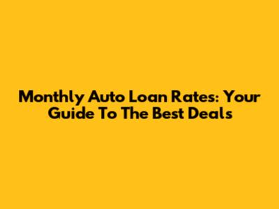 Monthly Auto Loan Rates: Your Guide To The Best Deals