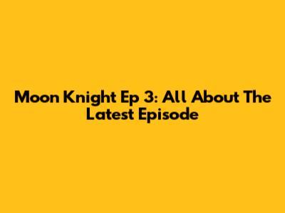 Moon Knight Ep 3: All About The Latest Episode
