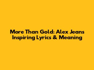 More Than Gold: Alex Jean's Inspiring Lyrics & Meaning