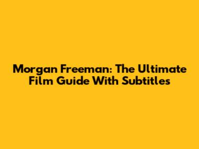 Morgan Freeman: The Ultimate Film Guide With Subtitles