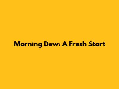 Morning Dew: A Fresh Start