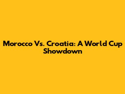 Morocco Vs. Croatia: A World Cup Showdown