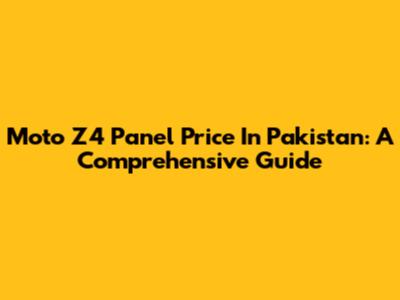 Moto Z4 Panel Price In Pakistan: A Comprehensive Guide