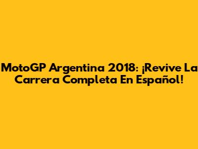 MotoGP Argentina 2018: ¡Revive La Carrera Completa En Español!