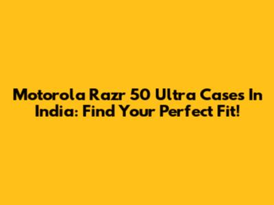 Motorola Razr 50 Ultra Cases In India: Find Your Perfect Fit!