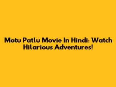 Motu Patlu Movie In Hindi: Watch Hilarious Adventures!