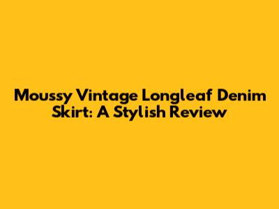 Moussy Vintage Longleaf Denim Skirt: A Stylish Review