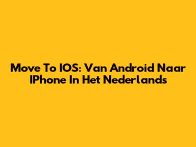 Move To IOS: Van Android Naar IPhone In Het Nederlands