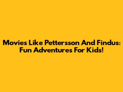 Movies Like Pettersson And Findus: Fun Adventures For Kids!