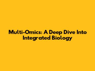 Multi-Omics: A Deep Dive Into Integrated Biology