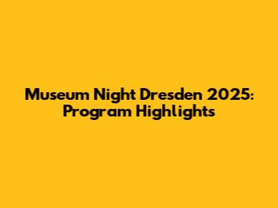 Museum Night Dresden 2025: Program Highlights