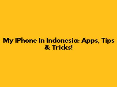 My IPhone In Indonesia: Apps, Tips & Tricks!