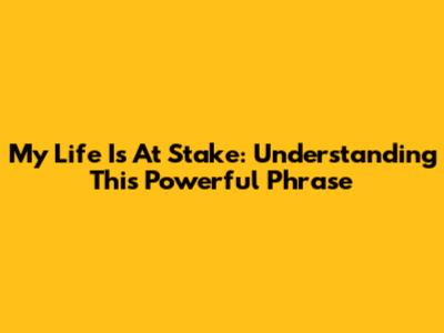 My Life Is At Stake: Understanding This Powerful Phrase