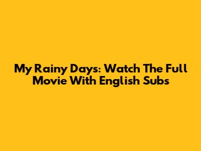 My Rainy Days: Watch The Full Movie With English Subs