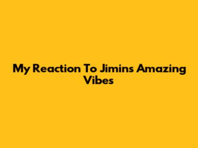 My Reaction To Jimin's Amazing Vibes