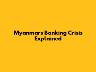 Myanmar's Banking Crisis Explained