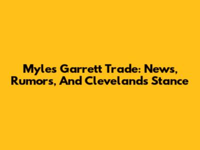 Myles Garrett Trade: News, Rumors, And Cleveland's Stance