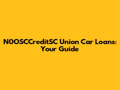 N0OSCCreditSC Union Car Loans: Your Guide