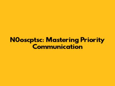 N0oscptsc: Mastering Priority Communication