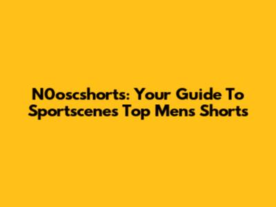 N0oscshorts: Your Guide To Sportscene's Top Men's Shorts