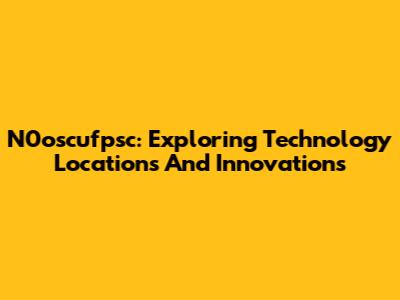 N0oscufpsc: Exploring Technology Locations And Innovations