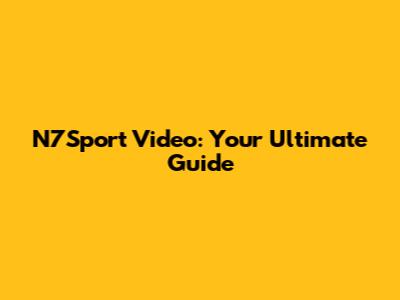 N7Sport Video: Your Ultimate Guide