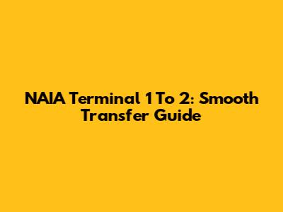 NAIA Terminal 1 To 2: Smooth Transfer Guide